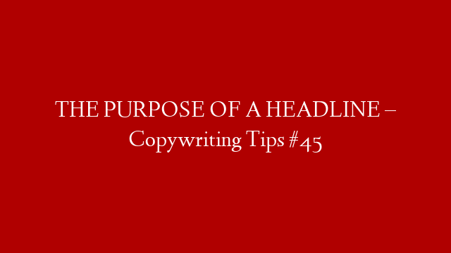 THE PURPOSE OF A HEADLINE – Copywriting Tips #45