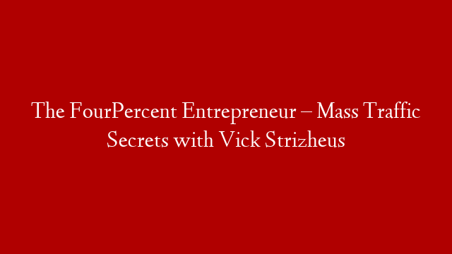 The FourPercent Entrepreneur – Mass Traffic Secrets with Vick Strizheus