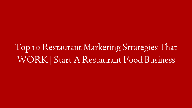 Top 10 Restaurant Marketing Strategies That WORK | Start A Restaurant Food Business