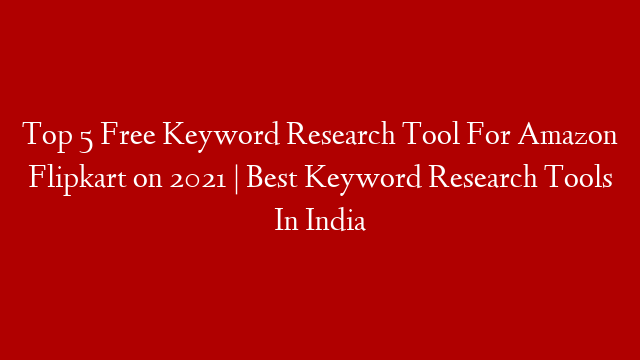 Top 5 Free Keyword Research Tool For Amazon Flipkart on 2021 | Best Keyword Research Tools In India
