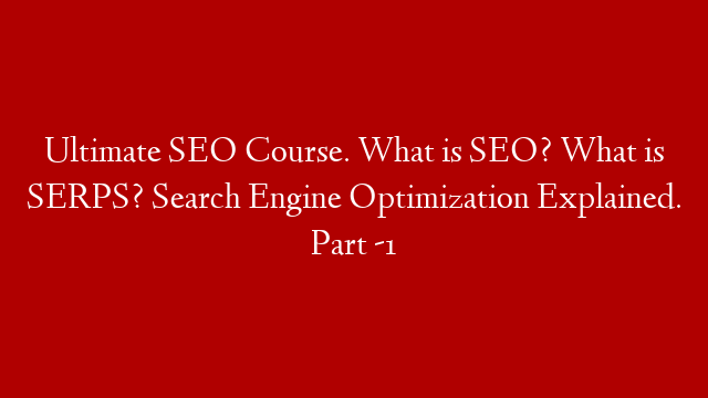 Ultimate SEO Course. What is SEO? What is SERPS? Search Engine Optimization Explained. Part -1 post thumbnail image