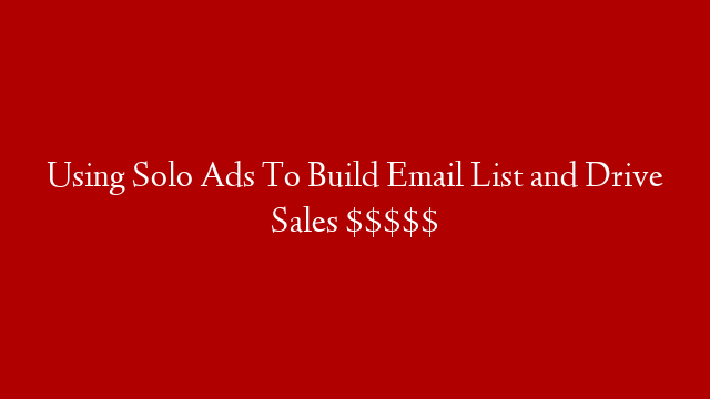 Using Solo Ads To Build Email List and Drive Sales $$$$$