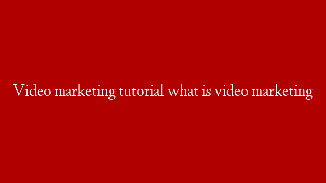 Video marketing tutorial what is video marketing