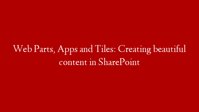 Web Parts, Apps and Tiles: Creating beautiful content in SharePoint