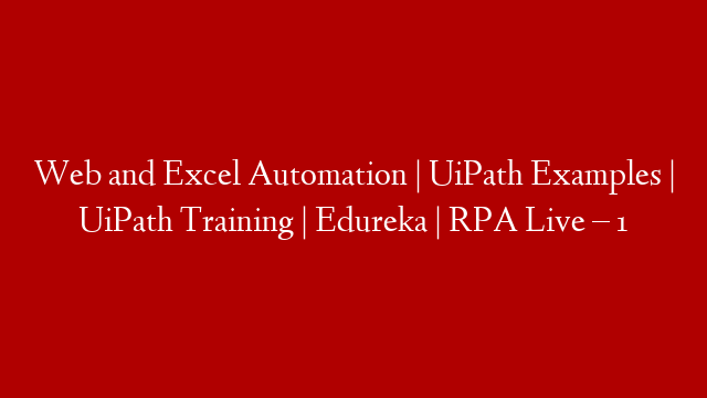 Web and Excel Automation | UiPath Examples | UiPath Training | Edureka | RPA Live – 1