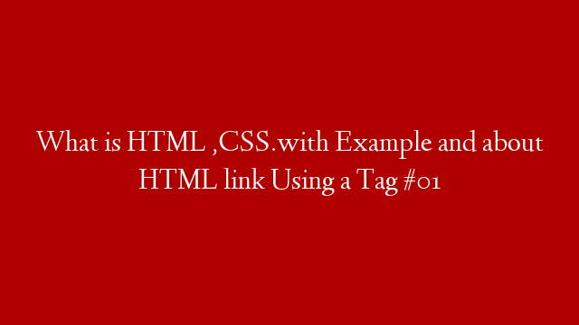 What is HTML ,CSS.with Example  and about HTML link Using a Tag #01