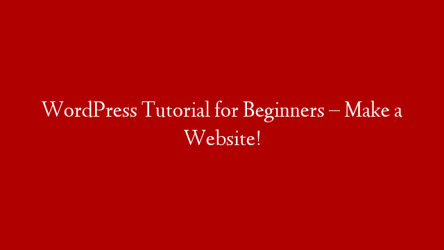 WordPress Tutorial for Beginners – Make a Website!