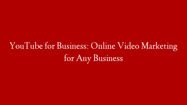 YouTube for Business: Online Video Marketing for Any Business