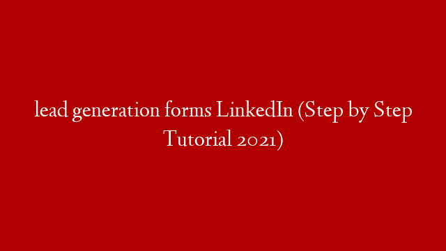 lead generation forms LinkedIn (Step by Step Tutorial 2021)