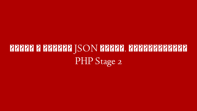 Пишем и читаем JSON файлы. Практический PHP Stage 2