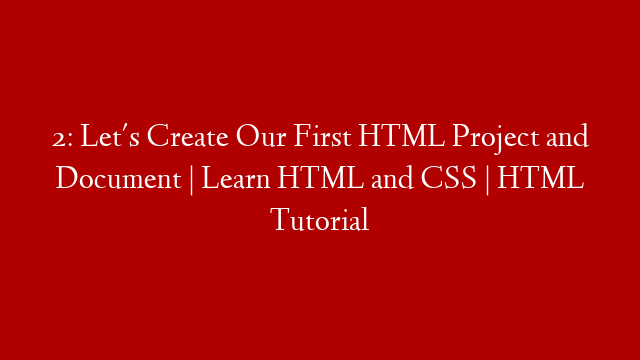 2: Let's Create Our First HTML Project and Document | Learn HTML and CSS | HTML Tutorial