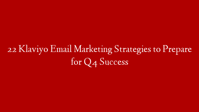 22 Klaviyo Email Marketing Strategies to Prepare for Q4 Success