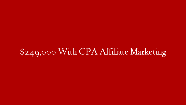 $249,000 With CPA Affiliate Marketing