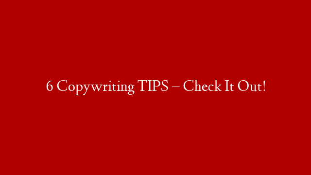 6 Copywriting TIPS – Check It Out!