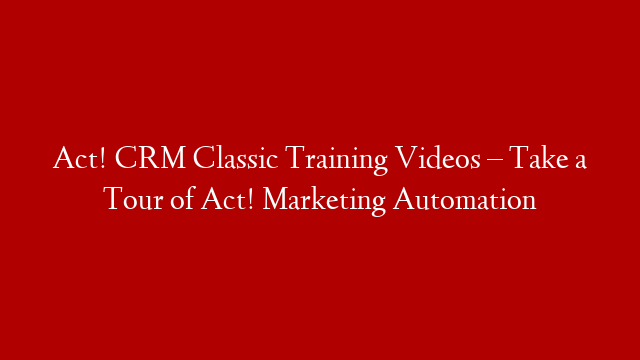 Act! CRM Classic Training Videos – Take a Tour of Act! Marketing Automation