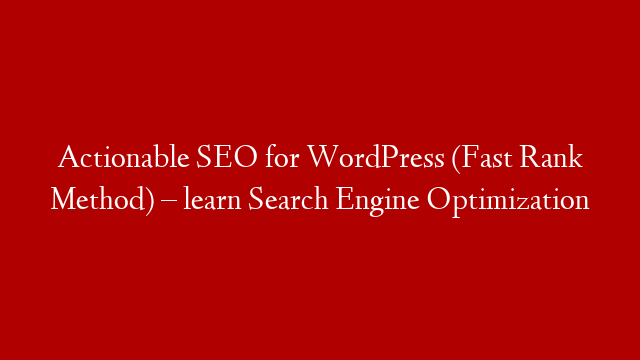 Actionable SEO for WordPress (Fast Rank Method) – learn Search Engine Optimization