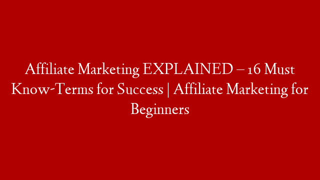 Affiliate Marketing EXPLAINED – 16 Must Know-Terms for Success | Affiliate Marketing for Beginners