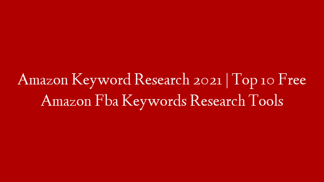 Amazon Keyword Research 2021 | Top 10 Free Amazon Fba Keywords Research Tools