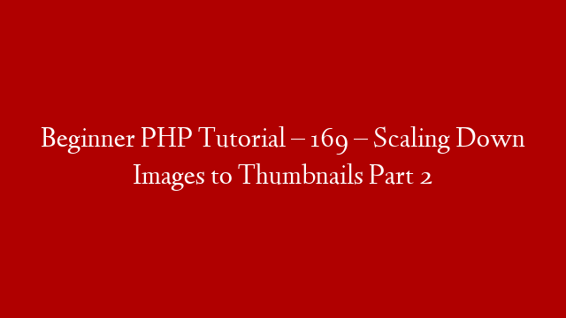 Beginner PHP Tutorial – 169 – Scaling Down Images to Thumbnails Part 2