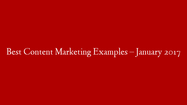 Best Content Marketing Examples – January 2017 post thumbnail image