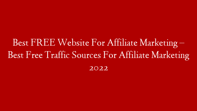 Best FREE Website For Affiliate Marketing – Best Free Traffic Sources For Affiliate Marketing 2022 post thumbnail image