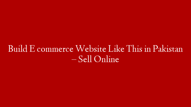 Build E commerce Website Like This in Pakistan – Sell Online