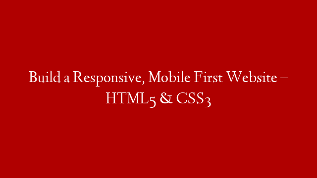 Build a Responsive, Mobile First Website – HTML5 & CSS3