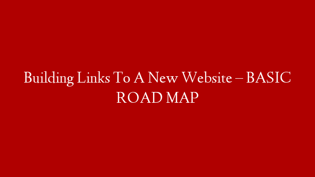 Building Links To A New Website – BASIC ROAD MAP post thumbnail image