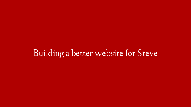 Building a better website for Steve