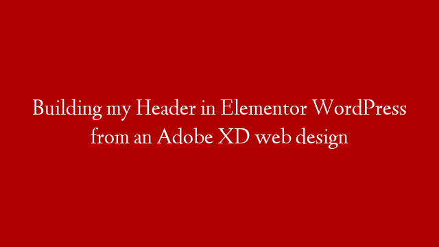 Building my Header in Elementor WordPress from an Adobe XD web design