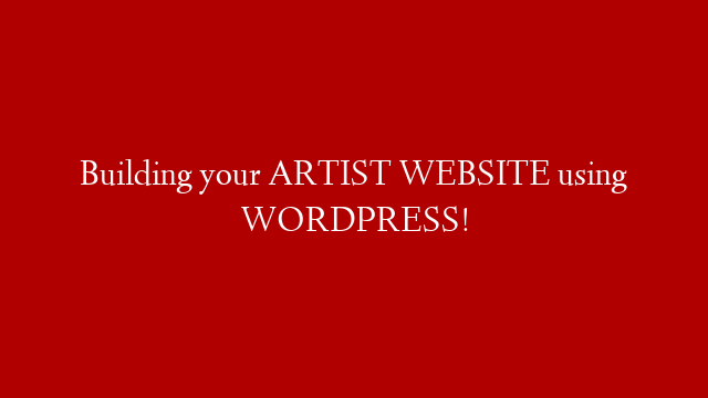 Building your ARTIST WEBSITE using WORDPRESS!