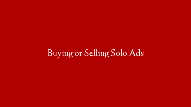 Buying or Selling Solo Ads