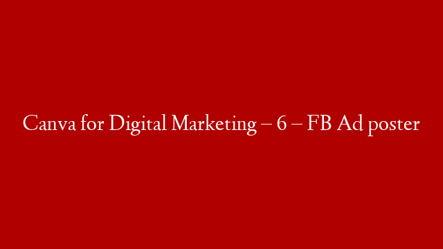 Canva for Digital Marketing – 6 – FB Ad poster