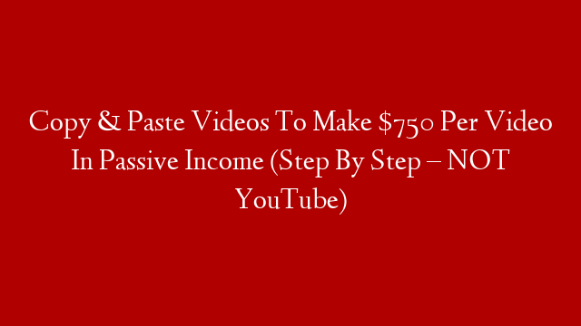 Copy & Paste Videos To Make $750 Per Video In Passive Income (Step By Step – NOT YouTube)