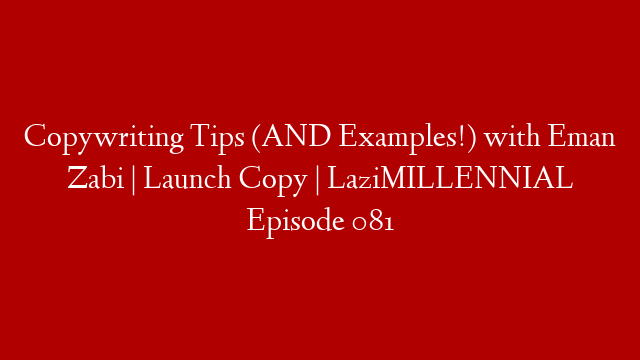 Copywriting Tips (AND Examples!) with Eman Zabi | Launch Copy | LaziMILLENNIAL Episode 081