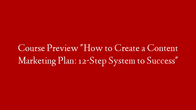 Course Preview "How to Create a Content Marketing Plan: 12-Step System to Success" post thumbnail image