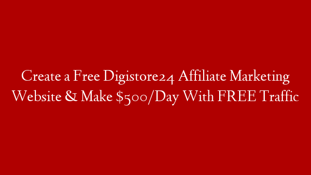 Create a Free Digistore24 Affiliate Marketing Website & Make $500/Day With FREE Traffic