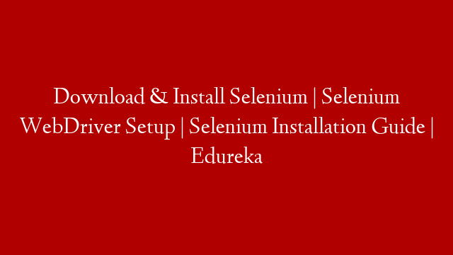 Download & Install Selenium | Selenium WebDriver Setup | Selenium Installation Guide | Edureka