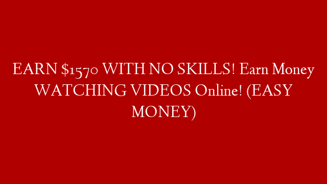 EARN $1570 WITH NO SKILLS! Earn Money WATCHING VIDEOS Online! (EASY MONEY)