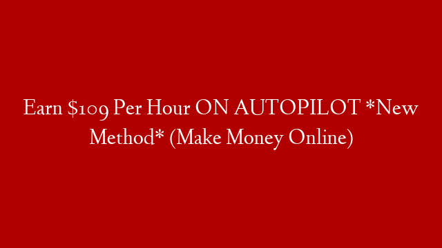 Earn $109 Per Hour ON AUTOPILOT *New Method* (Make Money Online)