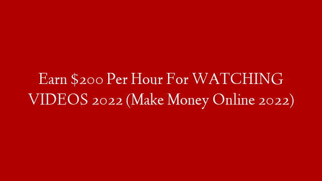 Earn $200 Per Hour For WATCHING VIDEOS 2022 (Make Money Online 2022)