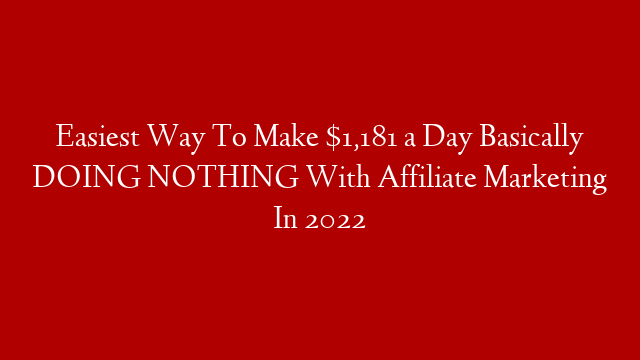 Easiest Way To Make $1,181 a Day Basically DOING NOTHING With Affiliate Marketing In 2022