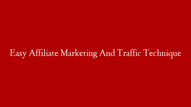 Easy Affiliate Marketing And Traffic Technique