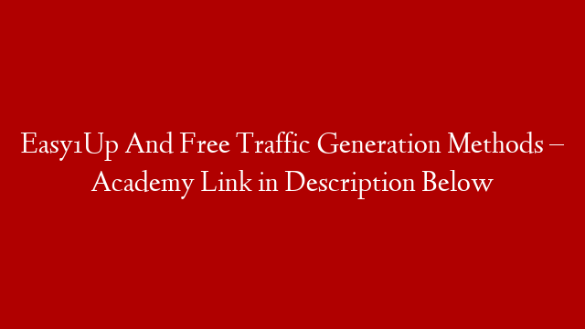 Easy1Up And Free Traffic Generation Methods – Academy Link in Description Below