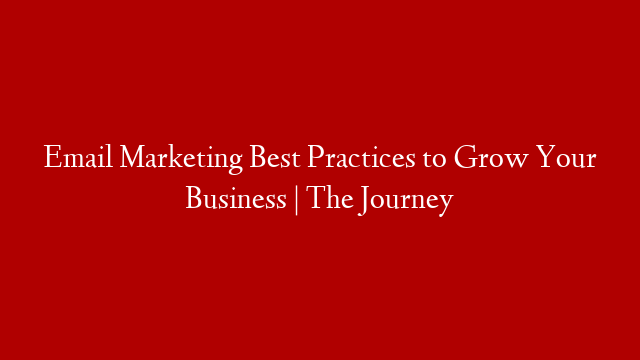 Email Marketing Best Practices to Grow Your Business | The Journey