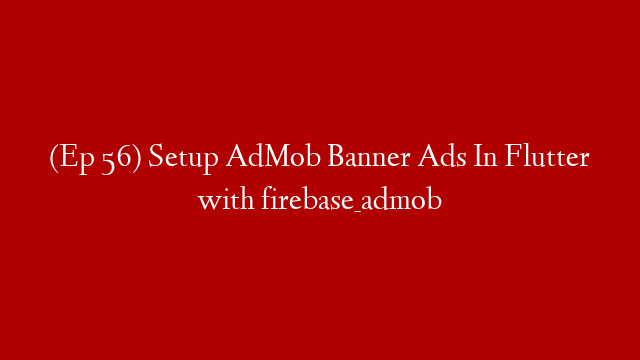 (Ep 56) Setup AdMob Banner Ads In Flutter with firebase_admob