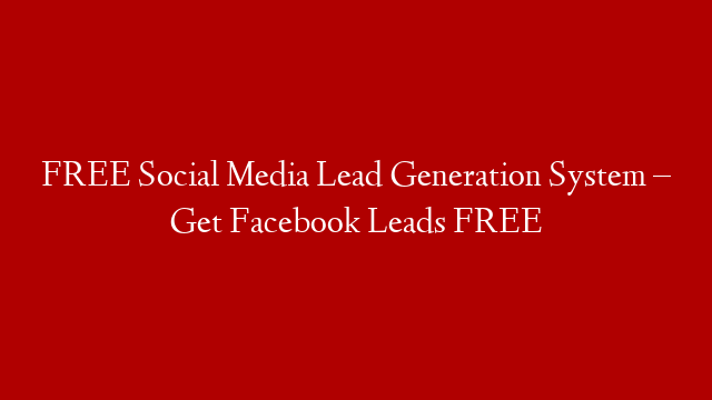 FREE Social Media Lead Generation System – Get Facebook Leads FREE
