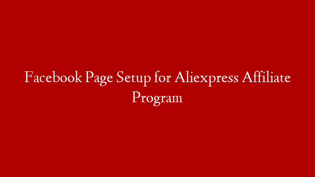 Facebook Page Setup for Aliexpress Affiliate Program