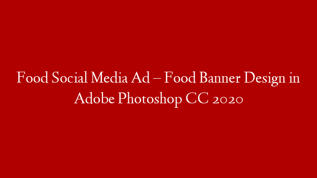 Food Social Media Ad – Food Banner Design in Adobe Photoshop CC 2020