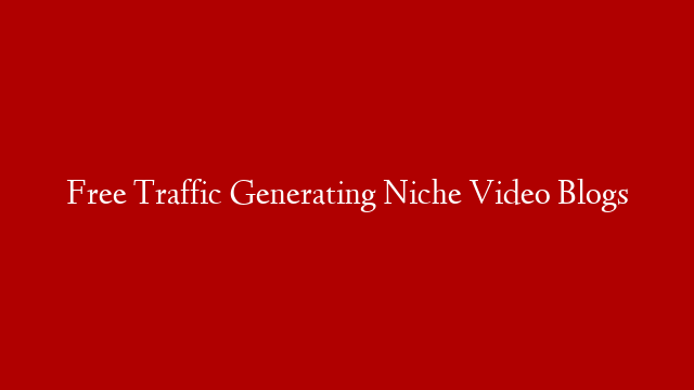 Free Traffic Generating Niche Video Blogs